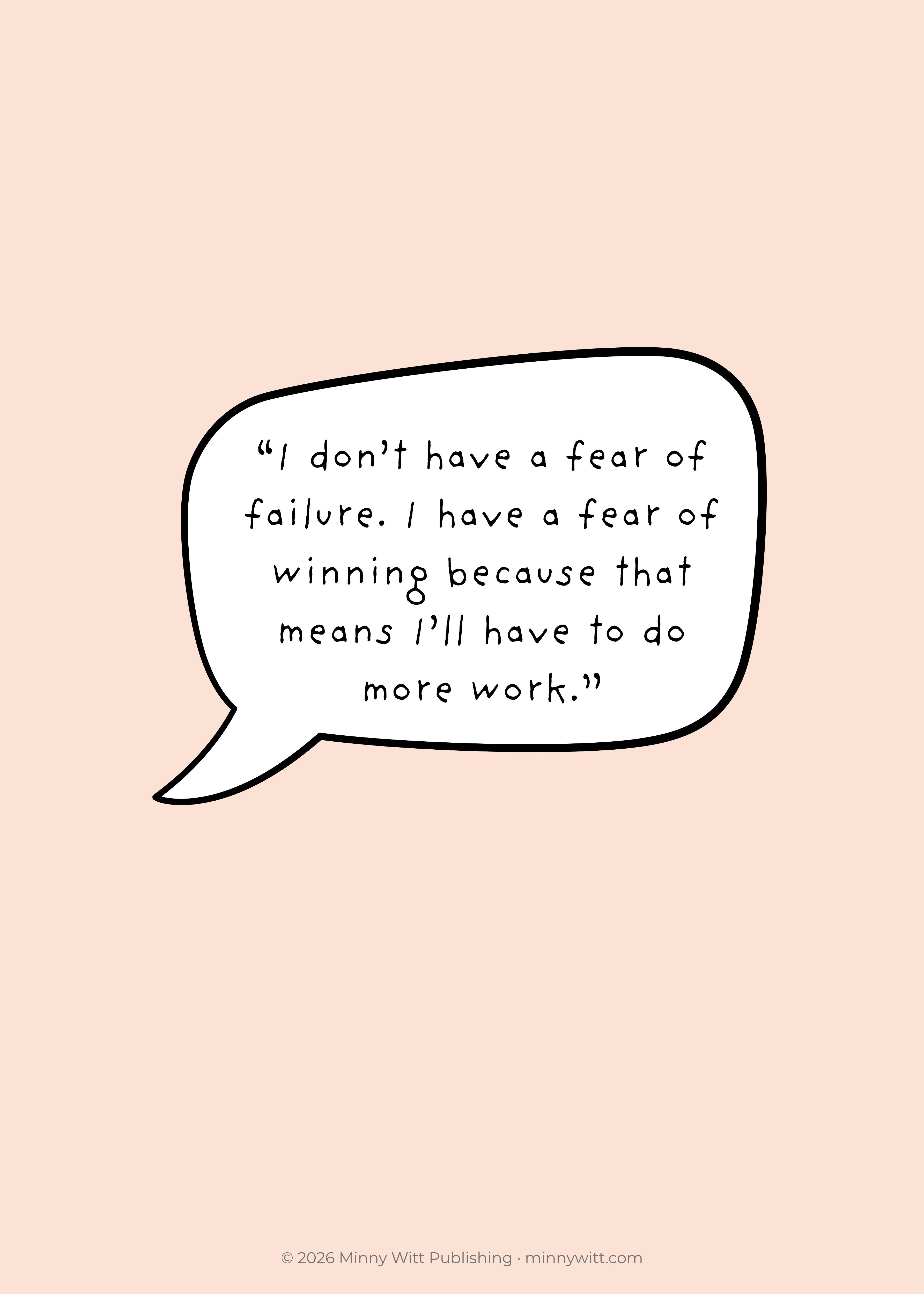 I don't have a fear of failure. I have a fear of winning because that means I'll have to do more work. — Minny Witt